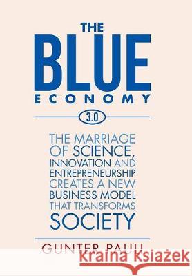 The Blue Economy 3.0: The marriage of science, innovation and entrepreneurship creates a new business model that transforms society Pauli, Gunter 9781524521073 Xlibris