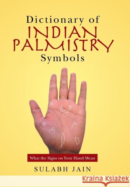 Dictionary of Indian Palmistry Symbols: What the Signs on Your Hand Mean Sulabh Jain 9781524522490