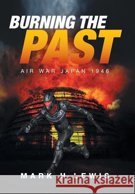 Burning the Past: Air War Japan 1946 Mark H. Lewis 9781524522544 Xlibris