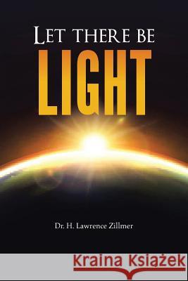 Let there be Light: And There Was Light Dr H Lawrence Zillmer 9781524523701 Xlibris