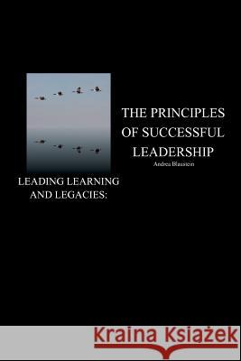 Leading Learning and Legacies: The Principles of Successful Leadership Andrea Blaustein 9781524523947