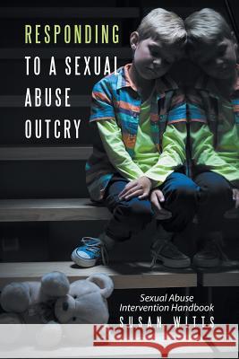 Responding to a Sexual Abuse Outcry: Sexual Abuse Intervention Handbook Susan Witts 9781524524821 Xlibris