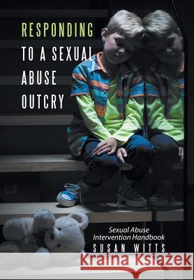 Responding to a Sexual Abuse Outcry: Sexual Abuse Intervention Handbook Susan Witts 9781524524838 Xlibris