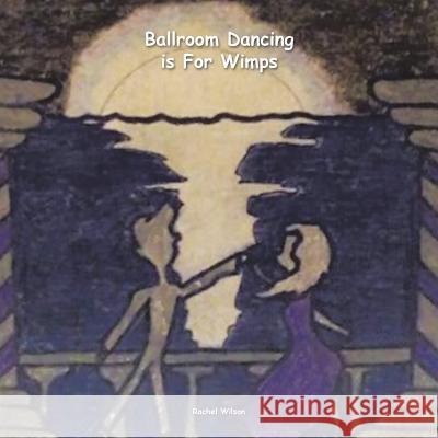 Ballroom Dancing Is for Wimps Rachel Wilson (University of Sydney, Aus   9781524524869 Xlibris