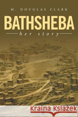 Bathsheba: Her Story M Douglas Clark 9781524524944 Xlibris