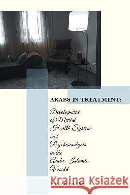 Arabs in Treatment: Development of Mental Health System and Psychoanalysis in the Arabo-Islamic World Yana Korobko 9781524526320 Xlibris
