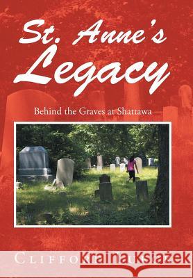 St. Anne's Legacy: Behind the Graves at Shattawa Clifford Lueck 9781524526573