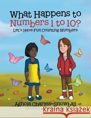 What Happens to Numbers 1 to 10?: Let's Have Fun Counting Numbers. Agnola Charles-Snowball 9781524526788 Xlibris