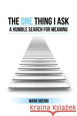 The One Thing I Ask: A Humble Search for Meaning Mark Hoenig 9781524528324