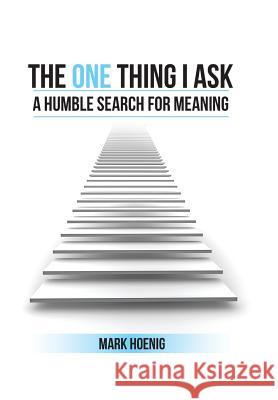 The One Thing I Ask: A Humble Search for Meaning Mark Hoenig 9781524528331