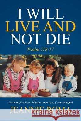 I Will Live and Not Die: Psalm 118:17 Jeannie Roma 9781524528355