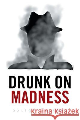 Drunk on Madness Dalton Defrank 9781524529628 Xlibris