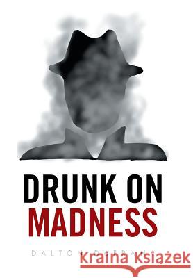 Drunk on Madness Dalton Defrank 9781524529635 Xlibris