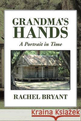 Grandma's Hands: A Portrait in Time Rachel Bryant 9781524529826 Xlibris