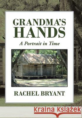 Grandma's Hands: A Portrait in Time Rachel Bryant 9781524529833 Xlibris