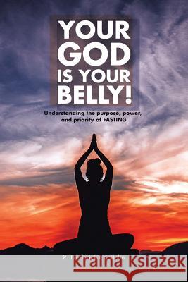 Your God Is Your Belly!: Understanding the purpose, power, and priority of FASTING R Frederick Capitolin 9781524530488 Xlibris