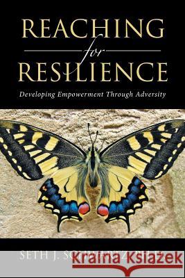 Reaching for Resilience: Developing Empowerment Through Adversity Ph. D. Seth Schwartz 9781524531911