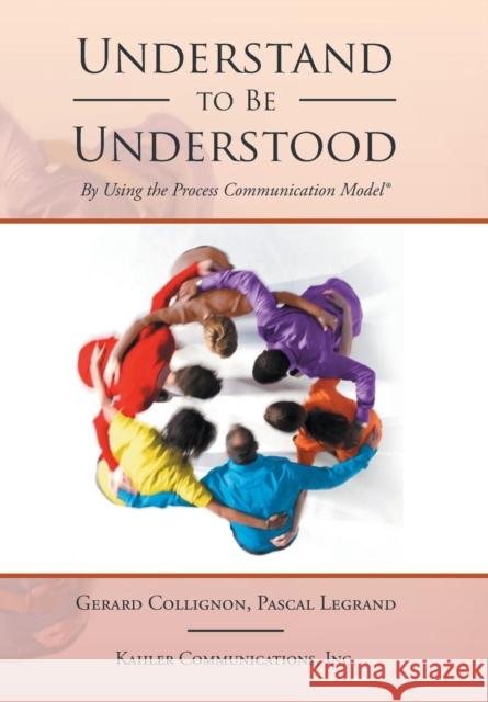 Understand to Be Understood: By Using the Process Communication Model Gerard Collignon Pascal Legrand 9781524532079 Xlibris