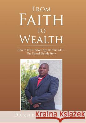 From Faith to Wealth: How to Retire Before Age 40 Years Old-The Darnell Buckle Story Darnell Buckle 9781524532192 Xlibris