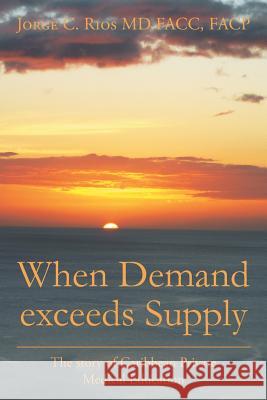 When Demand exceeds Supply: A story of Caribbean Private Medical Education Facp Jorge C Rios Facc, MD 9781524533625