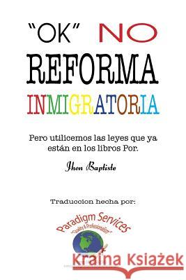 Ok, no reforma immigratoria: (Pero utilicemos las leyes que ya están en los libros) Baptiste, Jhon 9781524533892 Xlibris