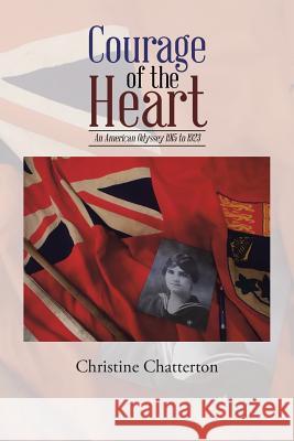 Courage of the Heart: An American Odyssey 1915 to 1923 Christine Chatterton 9781524533991 Xlibris