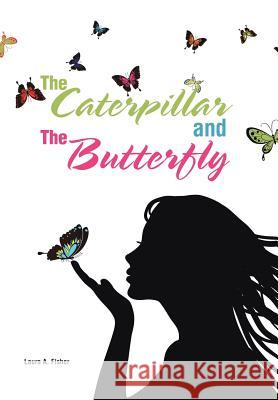 The Caterpillar and the Butterfly Laura A. Fisher 9781524534691 Xlibris