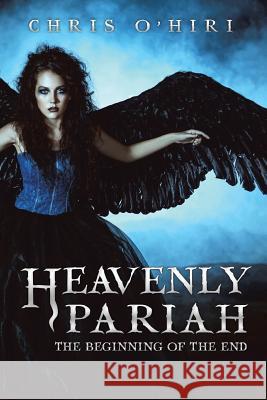 Heavenly Pariah: The Beginning of the End Chris O'Hiri 9781524535186 Xlibris