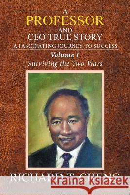 A Professor and CEO True Story: A fascinating Journey to Success Cheng, Richard T. 9781524535391