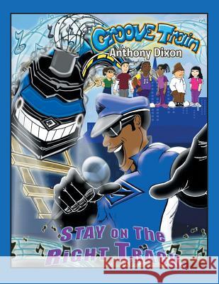 Groove Train: Stay on The Right Track Anthony Dixon 9781524537043 Xlibris