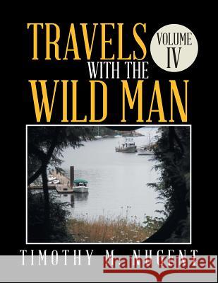 Travels with the Wild Man Volume IV Timothy M Nugent 9781524537135 Xlibris