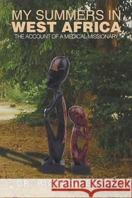 My Summers in West Africa: The Account of a Medical Missionary Dr Richard D Evans 9781524537357