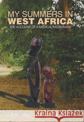 My Summers in West Africa: The Account of a Medical Missionary Dr Richard D Evans 9781524537364