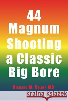 44 Magnum: Shooting a Classic Big Bore Richard M Beloin, MD 9781524537555 Xlibris