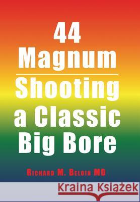 44 Magnum: Shooting a Classic Big Bore Richard M Beloin, MD 9781524537562 Xlibris