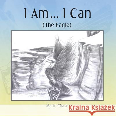 I Am... I Can: (The Eagle) Marie Chase 9781524538354 Xlibris