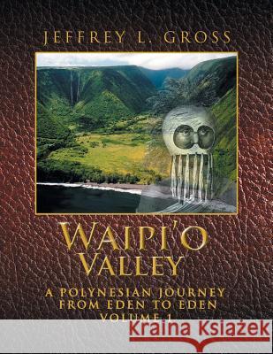 Waipi'o Valley: A Polynesian Journey from Eden to Eden VOLUME 1 Gross, Jeffrey L. 9781524539061 Xlibris