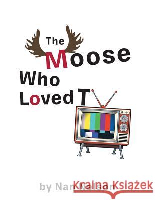 The Moose Who Loved TV Nan Nelson 9781524539771 Xlibris