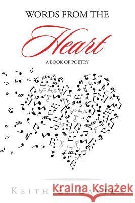 Words from the Heart: A Book of Poetry Keith E Carter 9781524540715