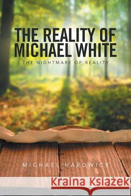 The Reality of Michael White: The Nightmare of Reality Michael Hardwick 9781524542306 Xlibris