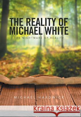 The Reality of Michael White: The Nightmare of Reality Michael Hardwick 9781524542313 Xlibris