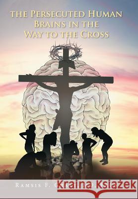 The Persecuted Human Brains in the Way to the Cross Facs Ghaly, MD 9781524543136 Xlibris