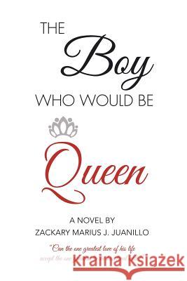 The Boy Who Would Be Queen: Can the One Greatest Love of His Life Accept the One Greatest Lie He Has Lived With? Zackary Marius J Juanillo 9781524544140 Xlibris