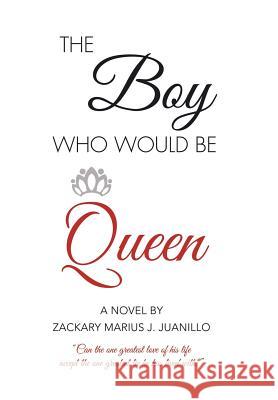 The Boy Who Would Be Queen: Can the One Greatest Love of His Life Accept the One Greatest Lie He Has Lived With? Zackary Marius J Juanillo 9781524544157 Xlibris