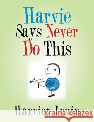 Harvie Says Never Do This Harriet Irvin 9781524545413 Xlibris