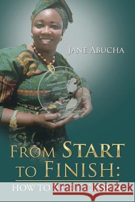 From Start to Finish: How to Be Successful Jane Abucha 9781524547042 Xlibris