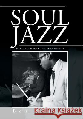 Soul Jazz: Jazz in the Black Community, 1945-1975 Bob Porter 9781524547875 Xlibris