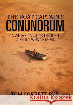 The Boat Captain's Conundrum: A Whimsical Tour Through a Policy Wonk's Mind Tom Corbet 9781524548223 Xlibris
