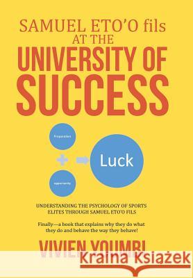 SAMUEL ETO'O fils AT THE UNIVERSITY OF SUCCESS: Understanding the Psychology of Sports Elites Through Samuel Eto'o Fils Vivien Youmbi 9781524548254 Xlibris