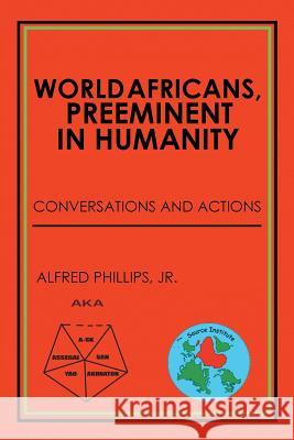 World Africans, Preeminent in Humanity: Conversations and Actions Jr Alfred Phillips   9781524548698 Xlibris